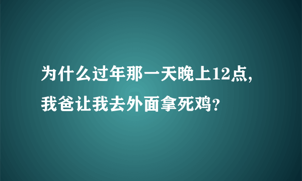 为什么过年那一天晚上12点,我爸让我去外面拿死鸡？