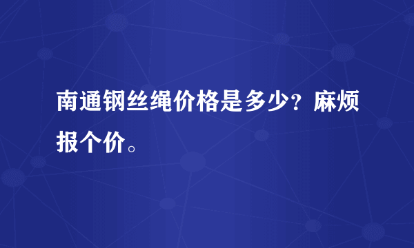 南通钢丝绳价格是多少？麻烦报个价。