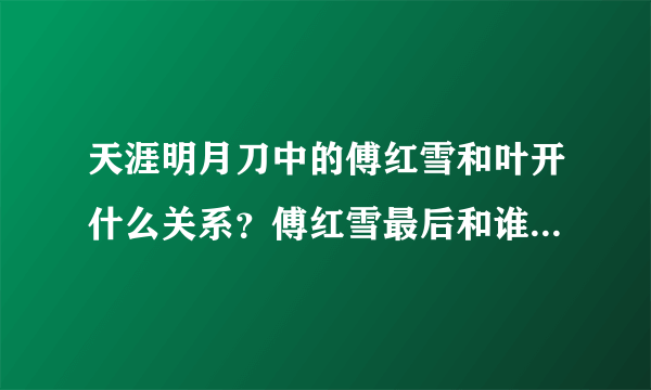 天涯明月刀中的傅红雪和叶开什么关系？傅红雪最后和谁在一起？叶开最后和谁在一起？