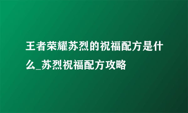 王者荣耀苏烈的祝福配方是什么_苏烈祝福配方攻略