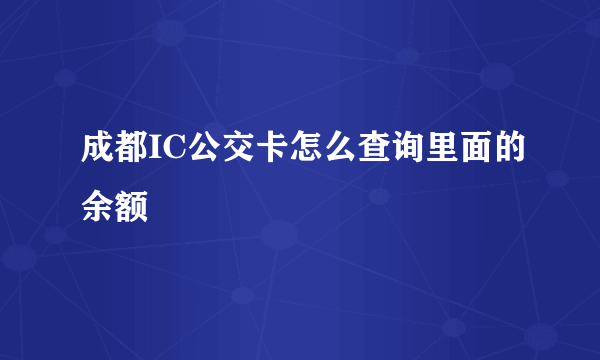 成都IC公交卡怎么查询里面的余额