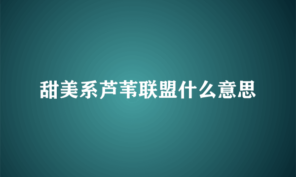 甜美系芦苇联盟什么意思