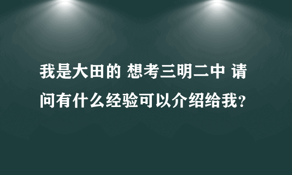 我是大田的 想考三明二中 请问有什么经验可以介绍给我？