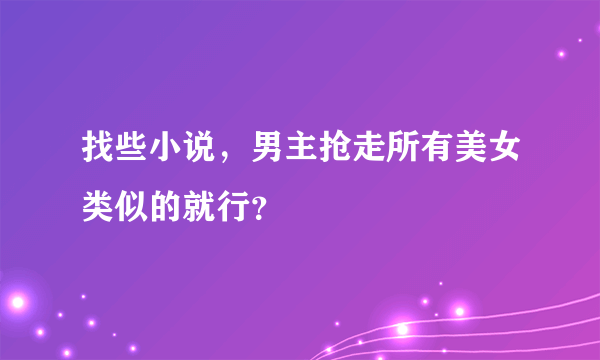 找些小说，男主抢走所有美女类似的就行？