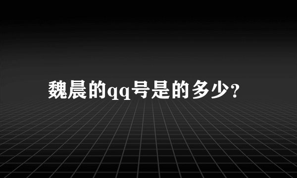 魏晨的qq号是的多少？