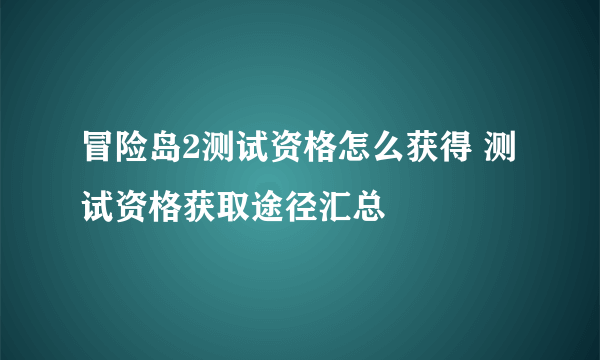 冒险岛2测试资格怎么获得 测试资格获取途径汇总