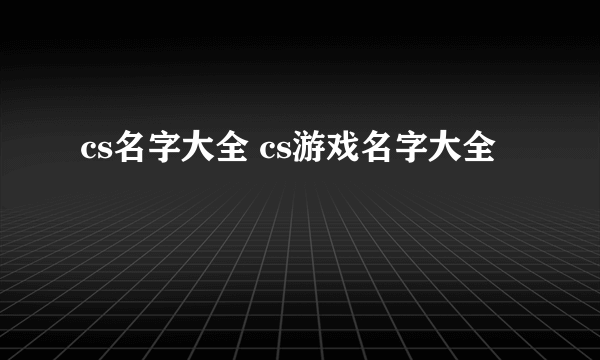 cs名字大全 cs游戏名字大全