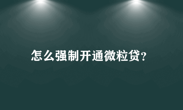 怎么强制开通微粒贷？