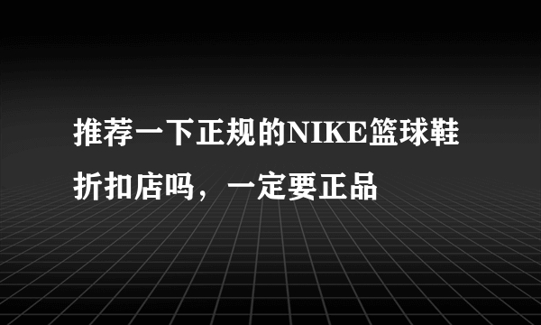 推荐一下正规的NIKE篮球鞋折扣店吗，一定要正品