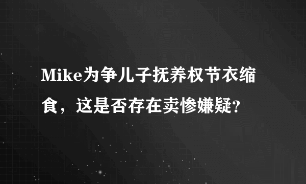 Mike为争儿子抚养权节衣缩食，这是否存在卖惨嫌疑？