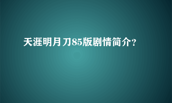 天涯明月刀85版剧情简介？