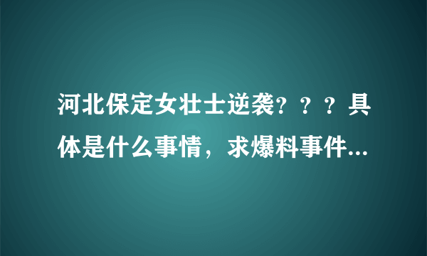 河北保定女壮士逆袭？？？具体是什么事情，求爆料事件原尾？？