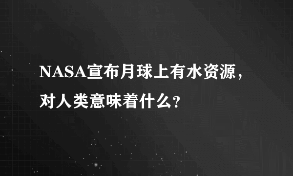 NASA宣布月球上有水资源，对人类意味着什么？