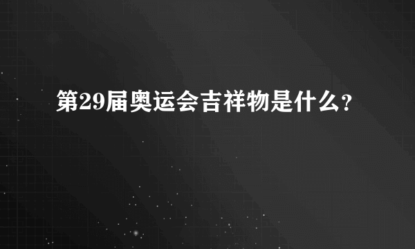 第29届奥运会吉祥物是什么？