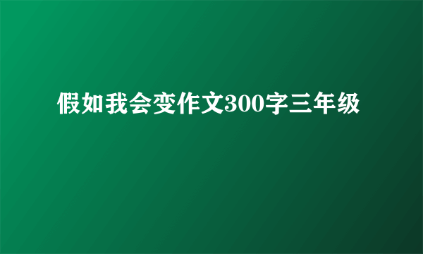 假如我会变作文300字三年级