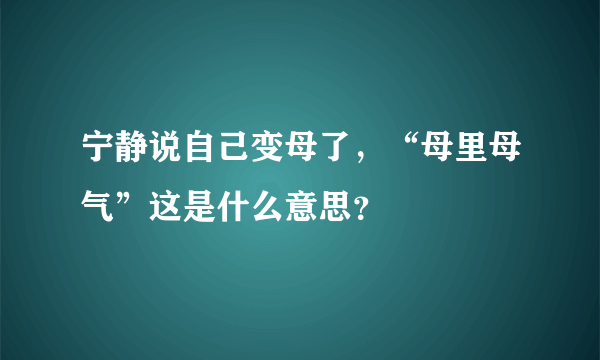 宁静说自己变母了，“母里母气”这是什么意思？