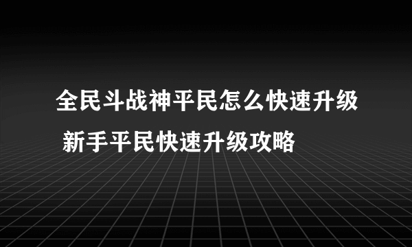 全民斗战神平民怎么快速升级 新手平民快速升级攻略