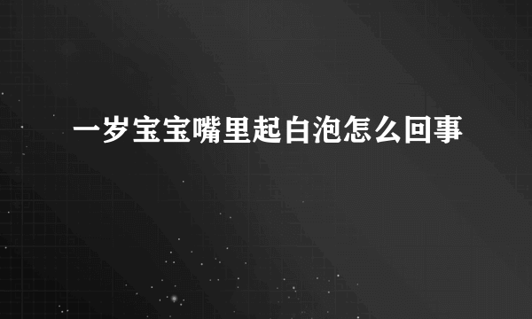 一岁宝宝嘴里起白泡怎么回事