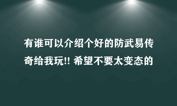 有谁可以介绍个好的防武易传奇给我玩!! 希望不要太变态的