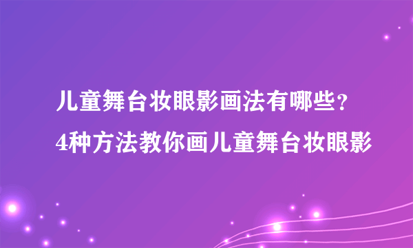 儿童舞台妆眼影画法有哪些？4种方法教你画儿童舞台妆眼影