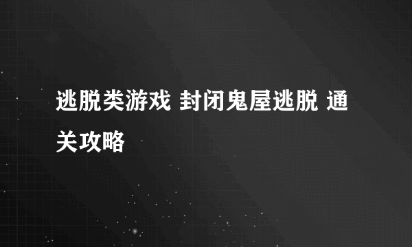 逃脱类游戏 封闭鬼屋逃脱 通关攻略