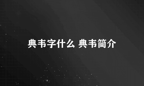 典韦字什么 典韦简介