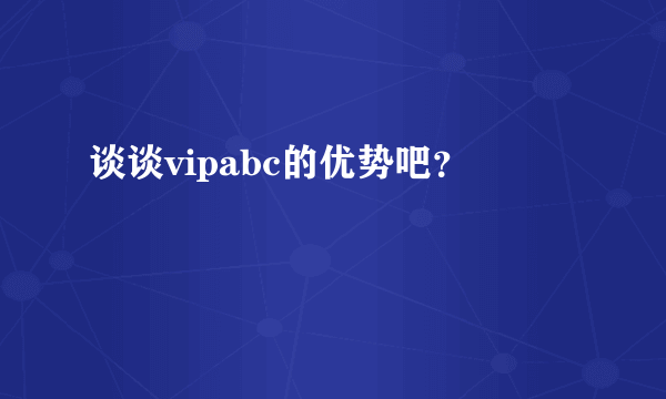 谈谈vipabc的优势吧？