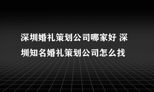 深圳婚礼策划公司哪家好 深圳知名婚礼策划公司怎么找