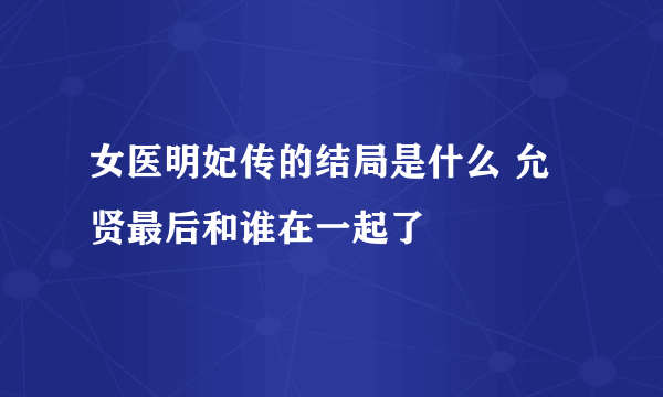 女医明妃传的结局是什么 允贤最后和谁在一起了