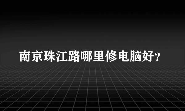 南京珠江路哪里修电脑好？