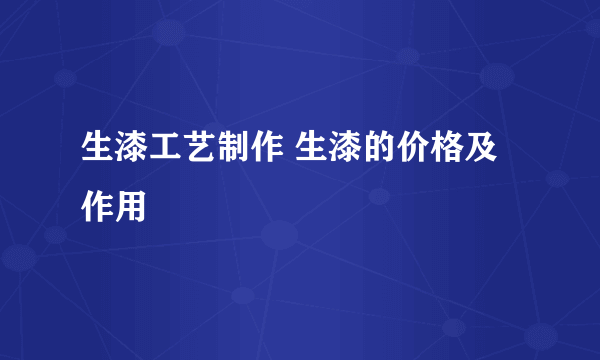 生漆工艺制作 生漆的价格及作用