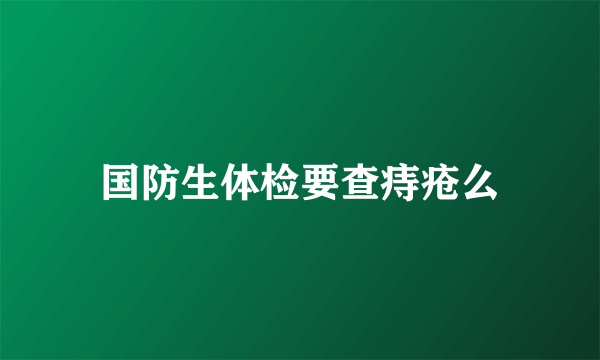 国防生体检要查痔疮么