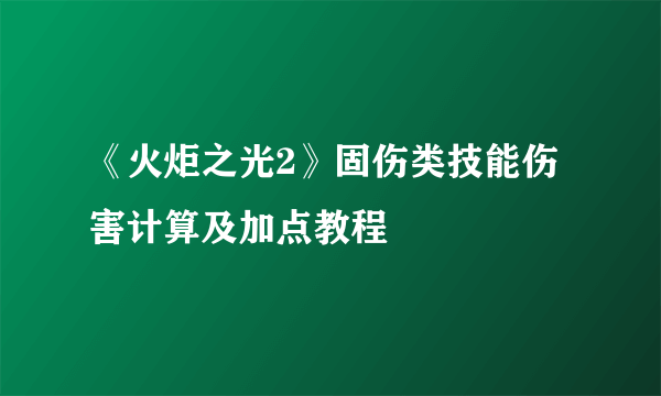 《火炬之光2》固伤类技能伤害计算及加点教程