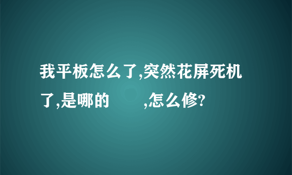 我平板怎么了,突然花屏死机了,是哪的問題,怎么修?