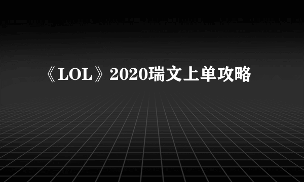 《LOL》2020瑞文上单攻略