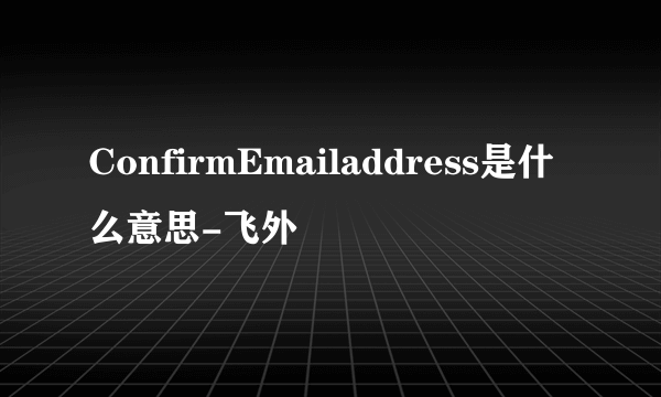 ConfirmEmailaddress是什么意思-飞外