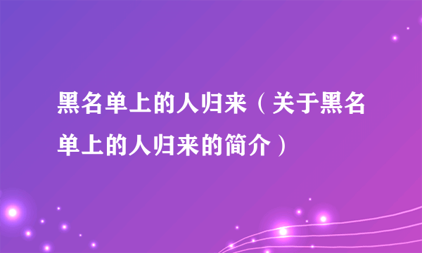 黑名单上的人归来（关于黑名单上的人归来的简介）