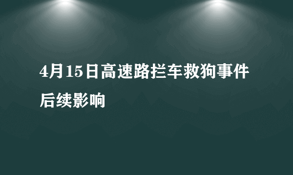 4月15日高速路拦车救狗事件后续影响