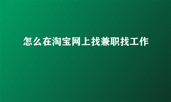 怎么在淘宝网上找兼职找工作