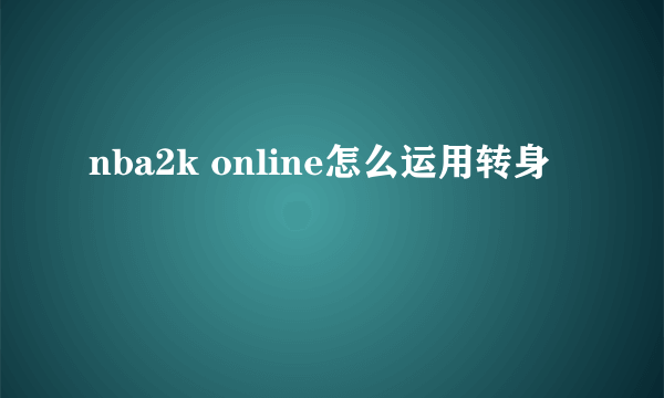 nba2k online怎么运用转身