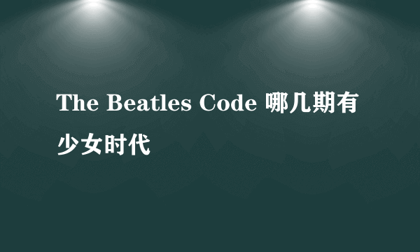 The Beatles Code 哪几期有少女时代