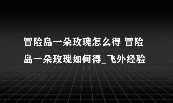 冒险岛一朵玫瑰怎么得 冒险岛一朵玫瑰如何得_飞外经验