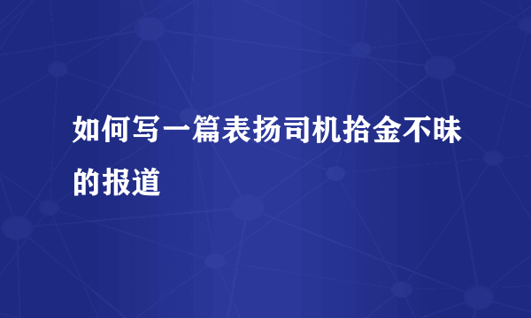 如何写一篇表扬司机拾金不昧的报道