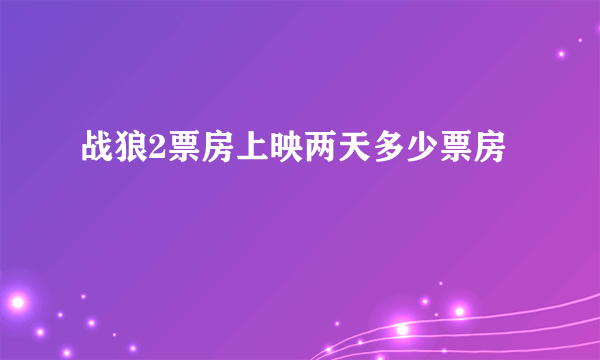 战狼2票房上映两天多少票房