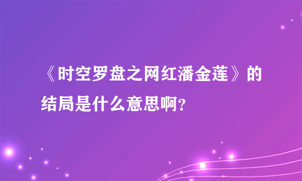 《时空罗盘之网红潘金莲》的结局是什么意思啊？