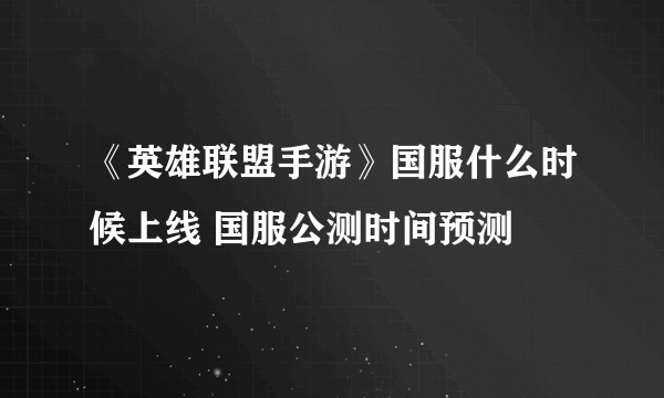 《英雄联盟手游》国服什么时候上线 国服公测时间预测