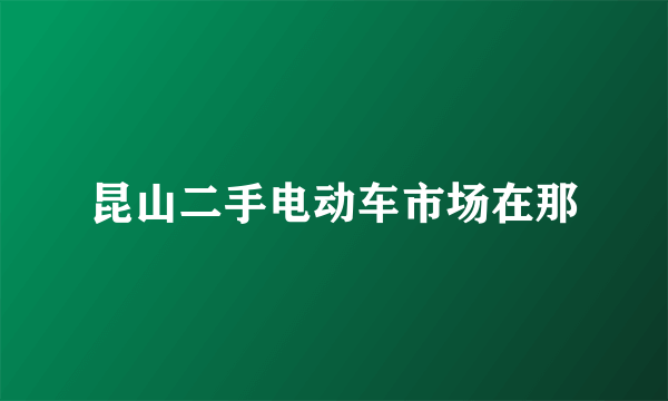 昆山二手电动车市场在那