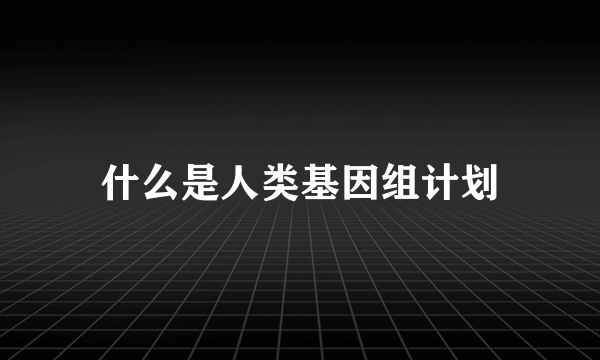 什么是人类基因组计划