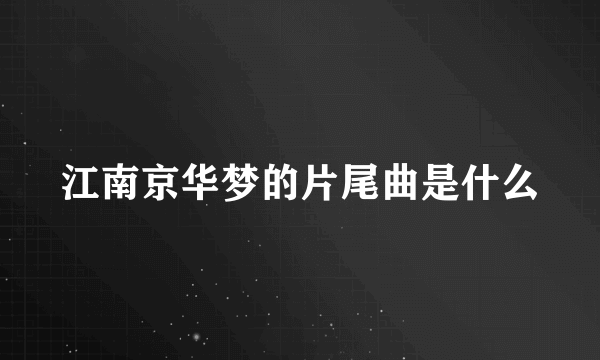 江南京华梦的片尾曲是什么