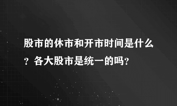 股市的休市和开市时间是什么？各大股市是统一的吗？